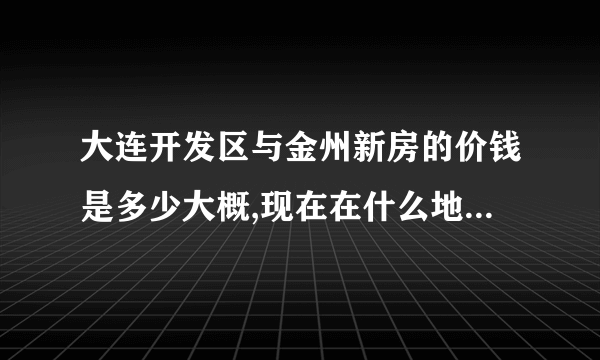 大连开发区与金州新房的价钱是多少大概,现在在什么地方买比较好