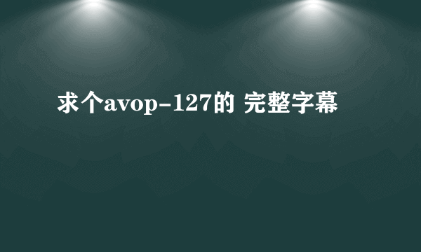 求个avop-127的 完整字幕