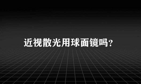 近视散光用球面镜吗？