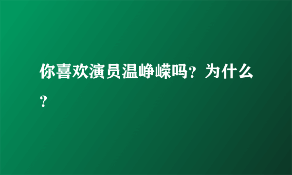 你喜欢演员温峥嵘吗？为什么？