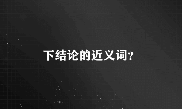 下结论的近义词？