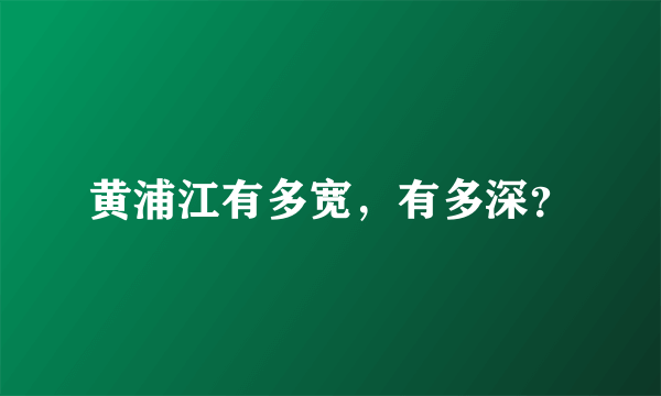 黄浦江有多宽，有多深？