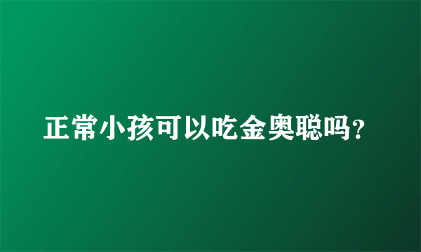 正常小孩可以吃金奥聪吗？