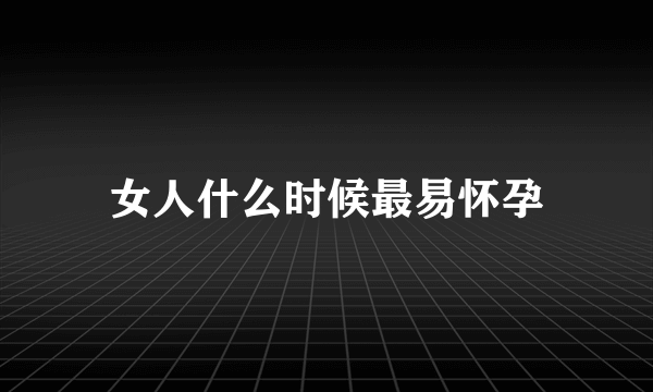 女人什么时候最易怀孕