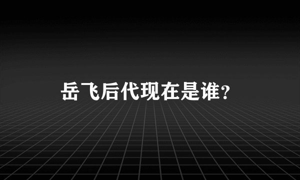 岳飞后代现在是谁？