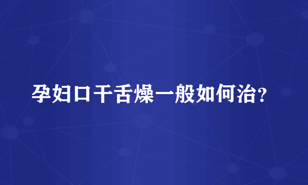 孕妇口干舌燥一般如何治？