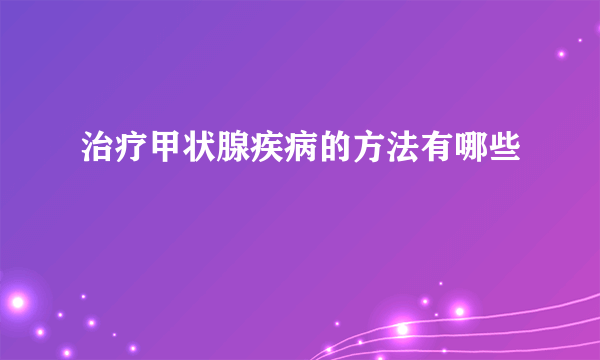 治疗甲状腺疾病的方法有哪些