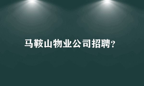 马鞍山物业公司招聘？