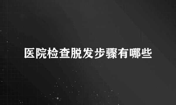 医院检查脱发步骤有哪些