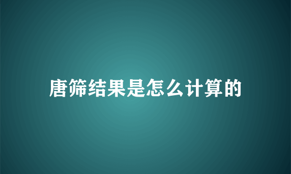 唐筛结果是怎么计算的