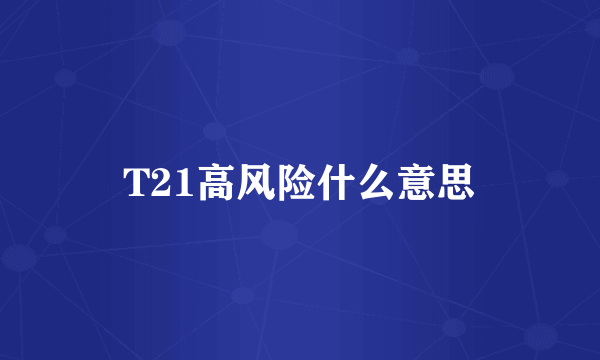 T21高风险什么意思