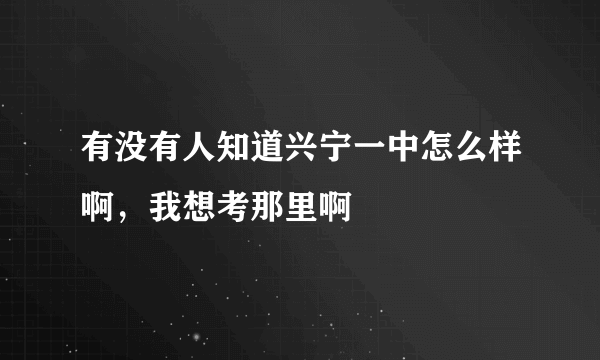 有没有人知道兴宁一中怎么样啊，我想考那里啊