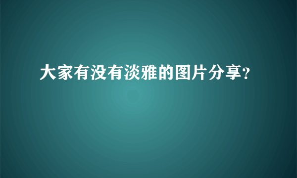 大家有没有淡雅的图片分享？