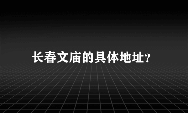 长春文庙的具体地址？