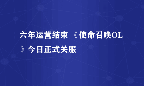 六年运营结束 《使命召唤OL》今日正式关服