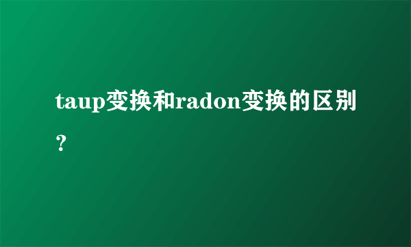 taup变换和radon变换的区别？