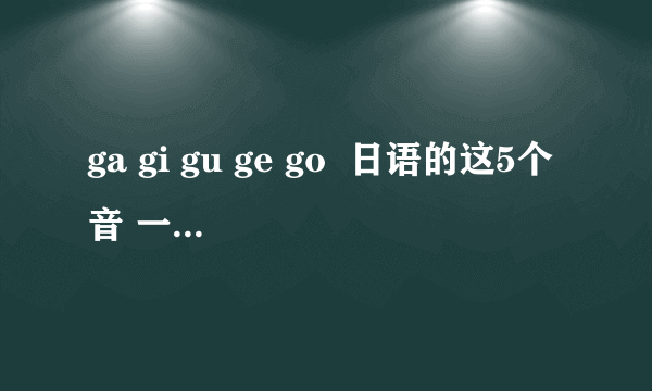 ga gi gu ge go  日语的这5个音 一共有2种发法 什么时候发另外一种啊