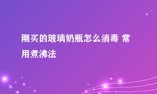 刚买的玻璃奶瓶怎么消毒 常用煮沸法