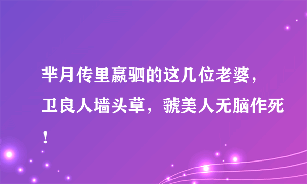 芈月传里嬴驷的这几位老婆，卫良人墙头草，虢美人无脑作死！