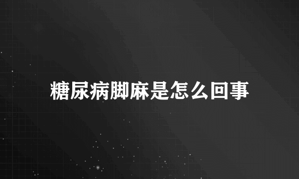 糖尿病脚麻是怎么回事