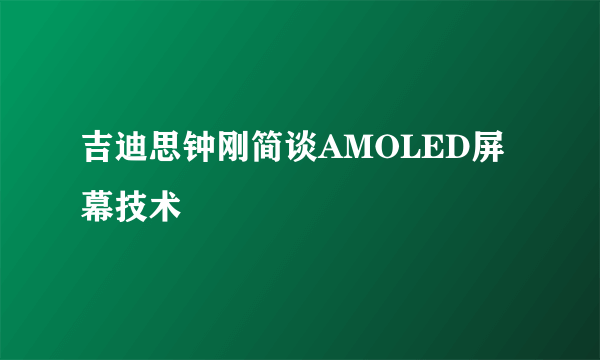 吉迪思钟刚简谈AMOLED屏幕技术