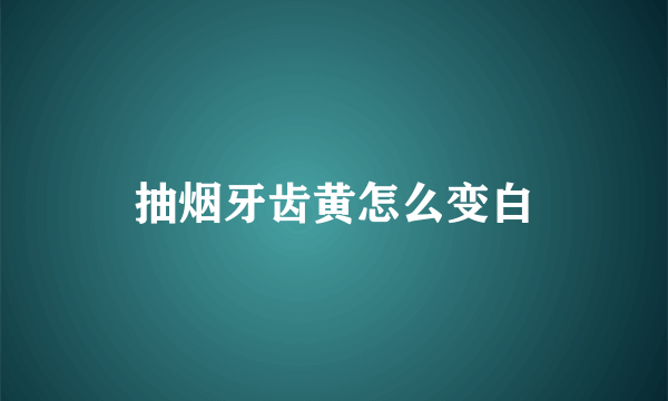 抽烟牙齿黄怎么变白