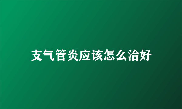 支气管炎应该怎么治好