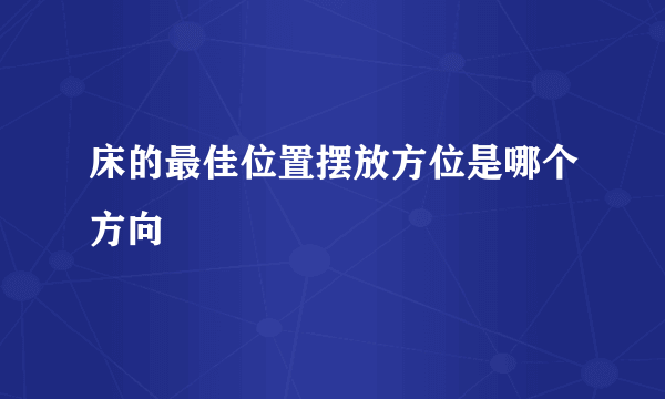 床的最佳位置摆放方位是哪个方向