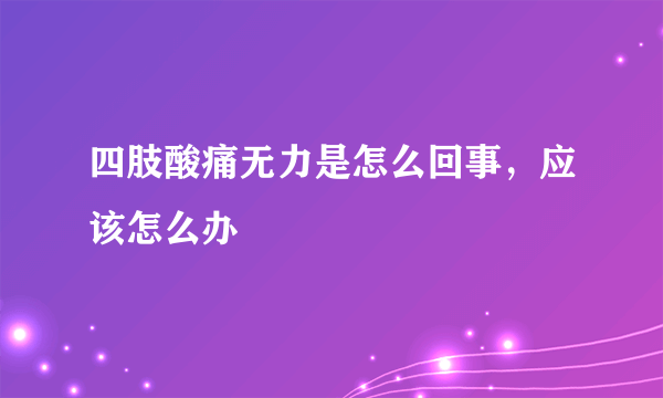 四肢酸痛无力是怎么回事，应该怎么办