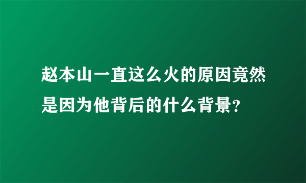 赵本山一直这么火的原因竟然是因为他背后的什么背景？