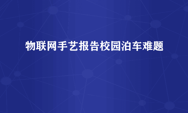 物联网手艺报告校园泊车难题