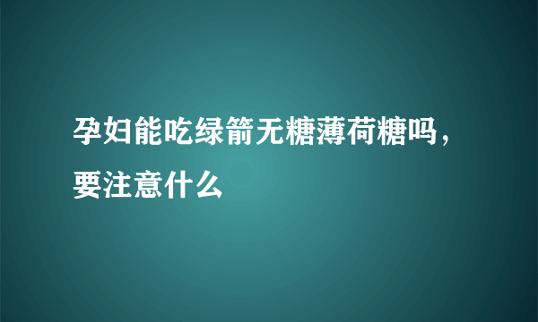 孕妇能吃绿箭无糖薄荷糖吗，要注意什么