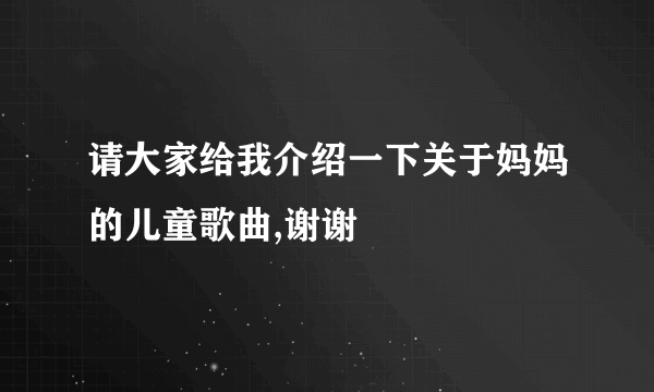 请大家给我介绍一下关于妈妈的儿童歌曲,谢谢