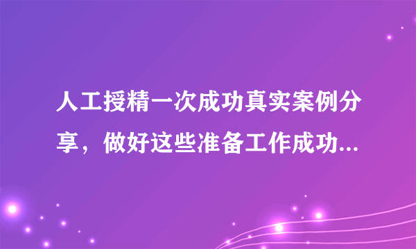 人工授精一次成功真实案例分享，做好这些准备工作成功率并不低