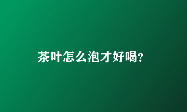 茶叶怎么泡才好喝？