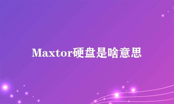 Maxtor硬盘是啥意思