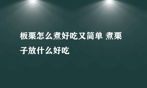 板栗怎么煮好吃又简单 煮栗子放什么好吃