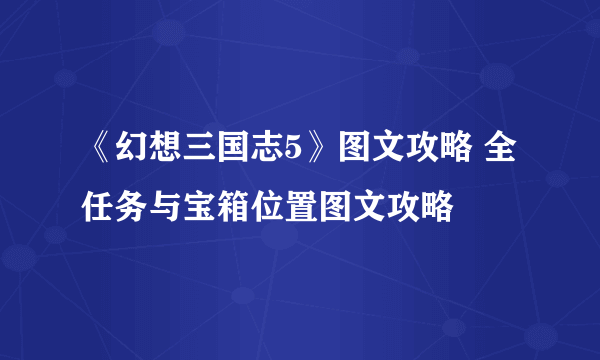 《幻想三国志5》图文攻略 全任务与宝箱位置图文攻略