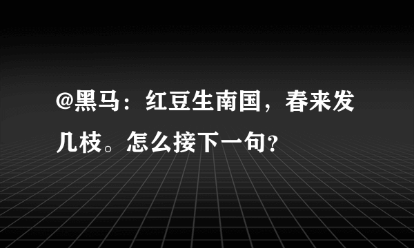 @黑马：红豆生南国，春来发几枝。怎么接下一句？