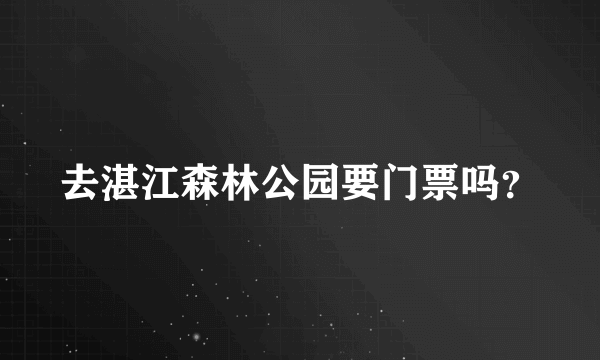 去湛江森林公园要门票吗？