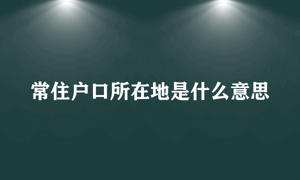 常住户口所在地是什么意思