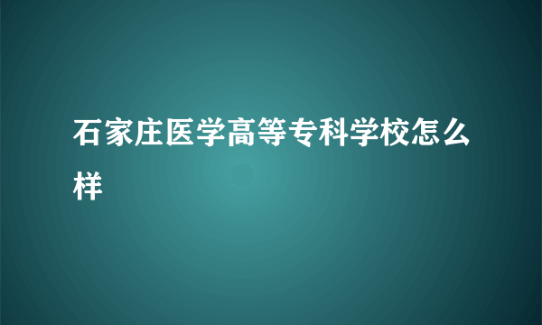 石家庄医学高等专科学校怎么样