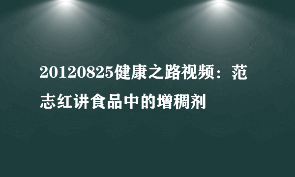 20120825健康之路视频：范志红讲食品中的增稠剂