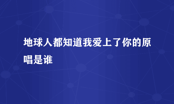 地球人都知道我爱上了你的原唱是谁