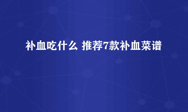 补血吃什么 推荐7款补血菜谱