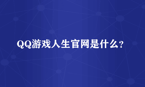 QQ游戏人生官网是什么？