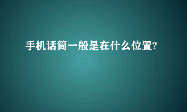 手机话筒一般是在什么位置?