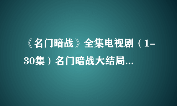 《名门暗战》全集电视剧（1-30集）名门暗战大结局剧情哪里有？