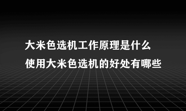 大米色选机工作原理是什么 使用大米色选机的好处有哪些