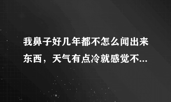 我鼻子好几年都不怎么闻出来东西，天气有点冷就感觉不通，请问这